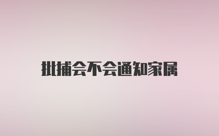 批捕会不会通知家属