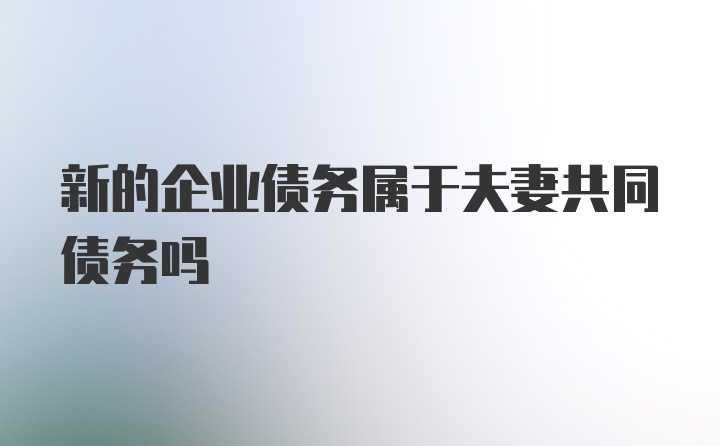 新的企业债务属于夫妻共同债务吗