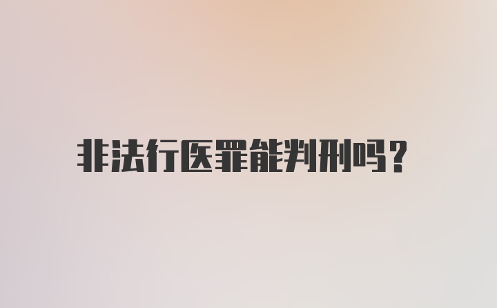 非法行医罪能判刑吗？