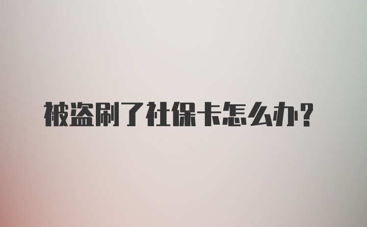 被盗刷了社保卡怎么办？