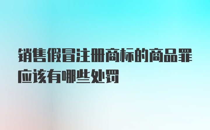 销售假冒注册商标的商品罪应该有哪些处罚