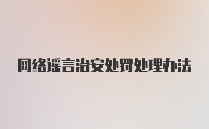 网络谣言治安处罚处理办法