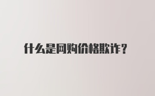 什么是网购价格欺诈？