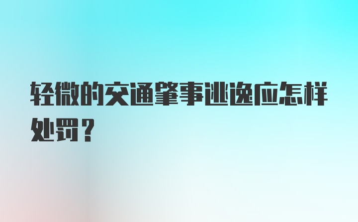 轻微的交通肇事逃逸应怎样处罚？