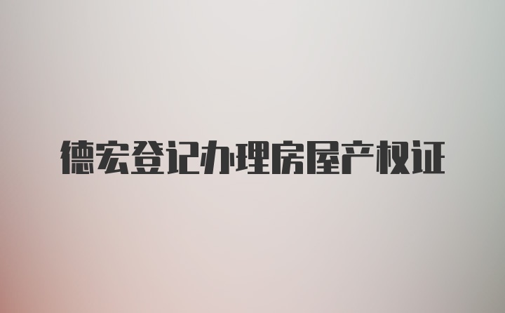 德宏登记办理房屋产权证