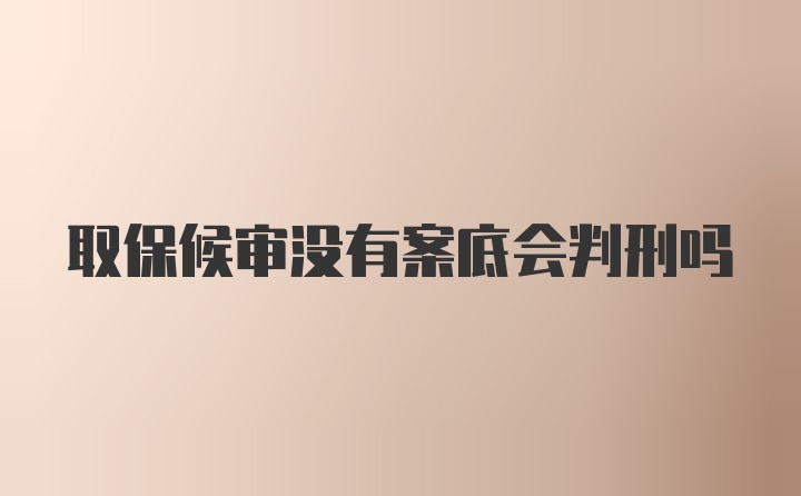 取保候审没有案底会判刑吗