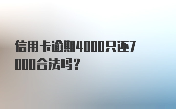 信用卡逾期4000只还7000合法吗？