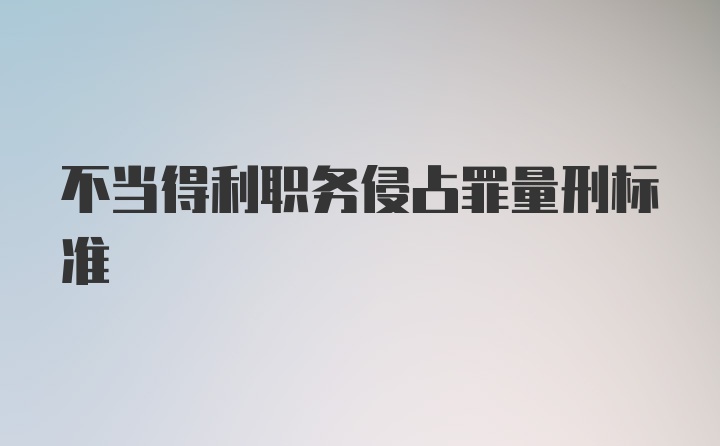 不当得利职务侵占罪量刑标准