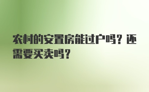 农村的安置房能过户吗？还需要买卖吗？