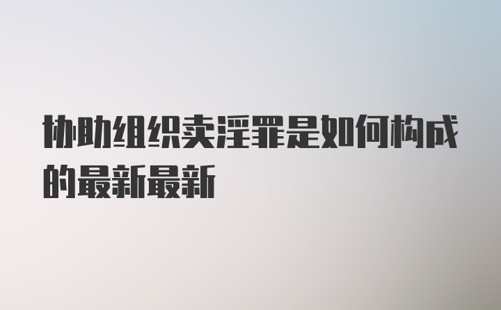 协助组织卖淫罪是如何构成的最新最新