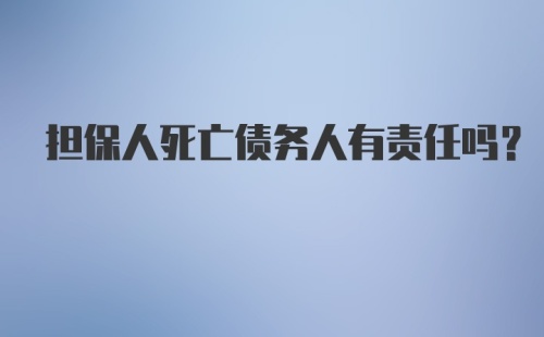 担保人死亡债务人有责任吗？