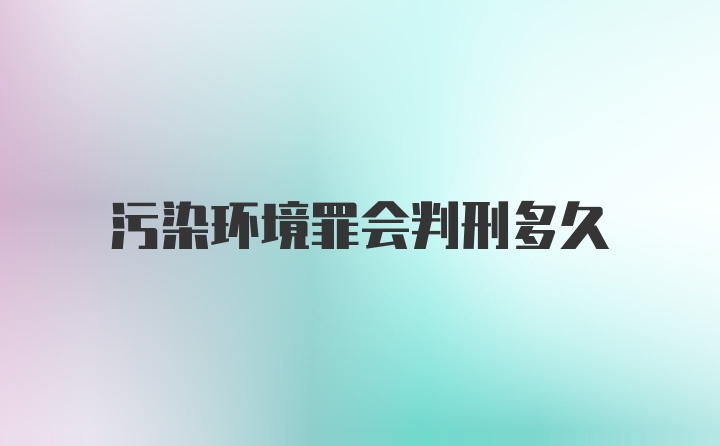 污染环境罪会判刑多久