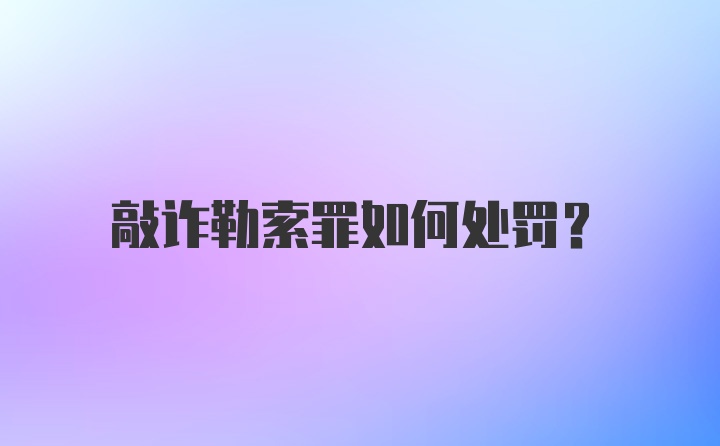 敲诈勒索罪如何处罚？