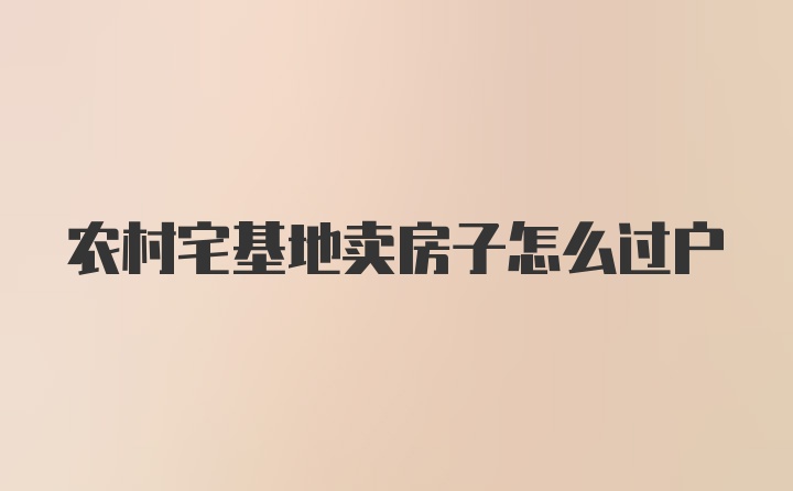 农村宅基地卖房子怎么过户