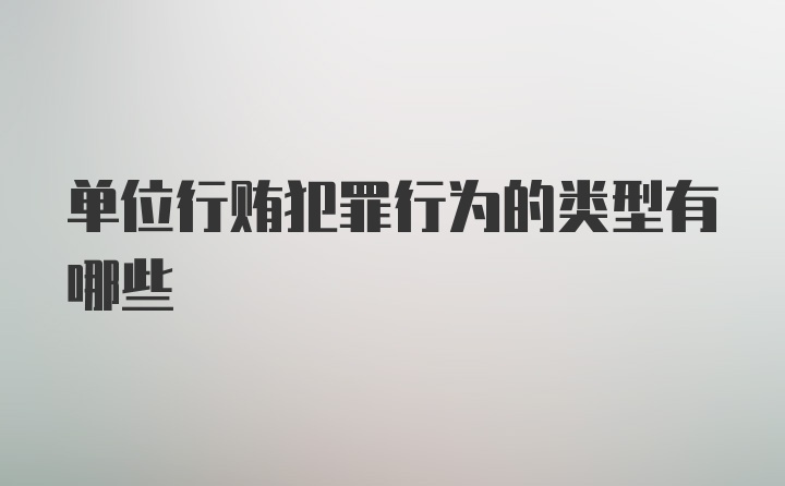 单位行贿犯罪行为的类型有哪些