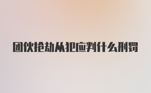 团伙抢劫从犯应判什么刑罚