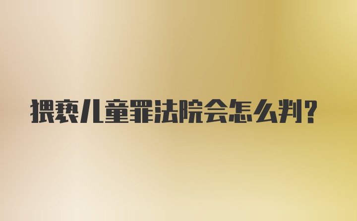 猥亵儿童罪法院会怎么判？