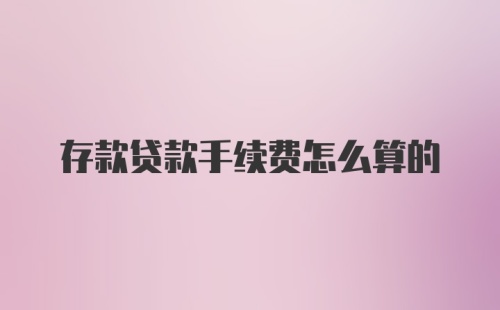 存款贷款手续费怎么算的