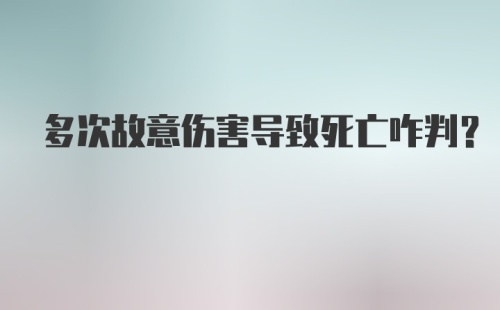 多次故意伤害导致死亡咋判？