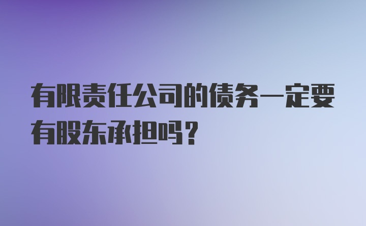 有限责任公司的债务一定要有股东承担吗？