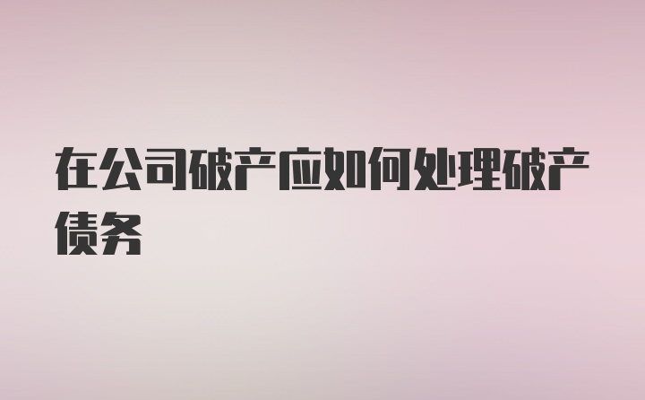 在公司破产应如何处理破产债务