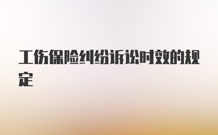 工伤保险纠纷诉讼时效的规定