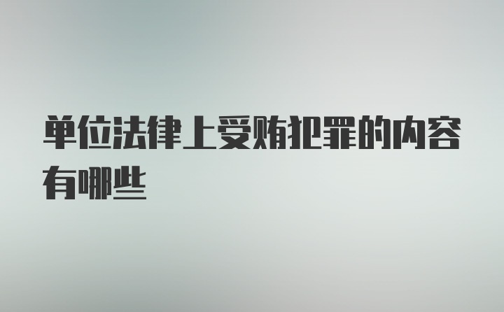 单位法律上受贿犯罪的内容有哪些