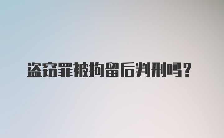 盗窃罪被拘留后判刑吗？