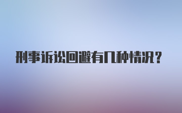 刑事诉讼回避有几种情况?