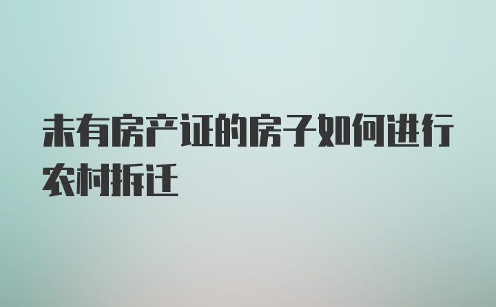 未有房产证的房子如何进行农村拆迁