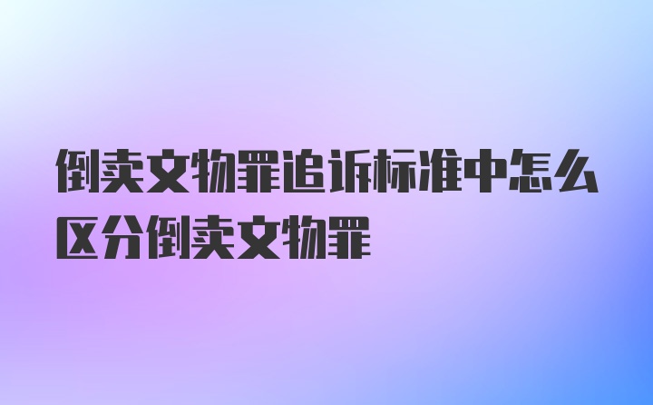 倒卖文物罪追诉标准中怎么区分倒卖文物罪