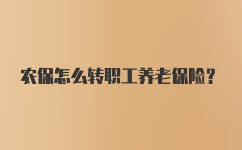 农保怎么转职工养老保险？