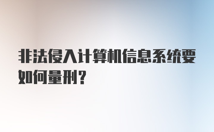 非法侵入计算机信息系统要如何量刑？