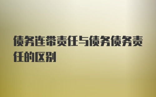 债务连带责任与债务债务责任的区别