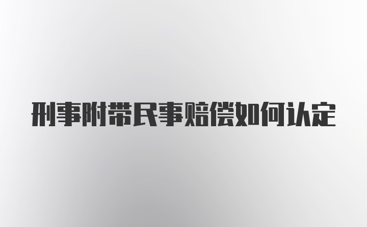 刑事附带民事赔偿如何认定