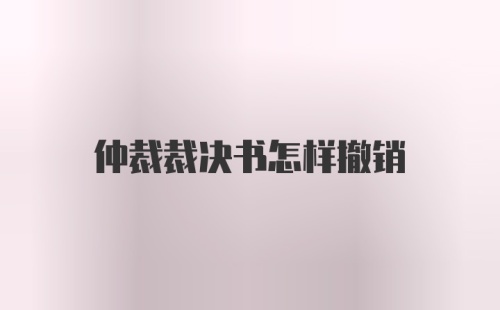 仲裁裁决书怎样撤销