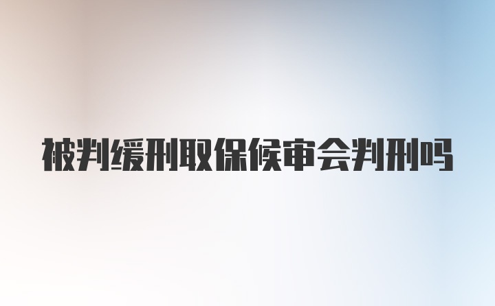 被判缓刑取保候审会判刑吗