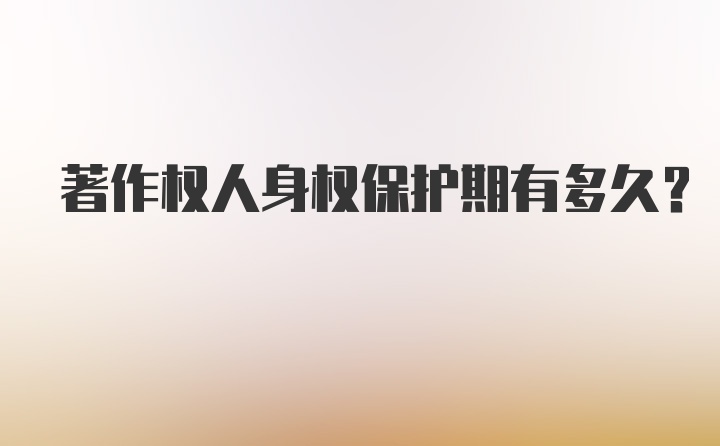 著作权人身权保护期有多久？