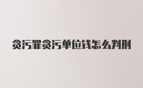 贪污罪贪污单位钱怎么判刑