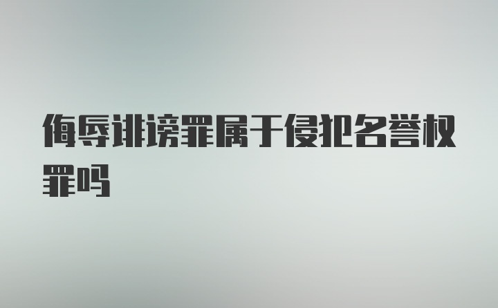 侮辱诽谤罪属于侵犯名誉权罪吗