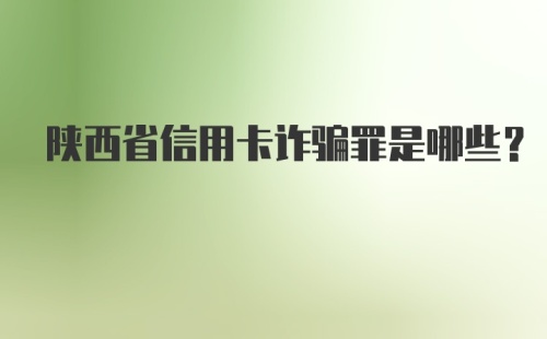 陕西省信用卡诈骗罪是哪些？