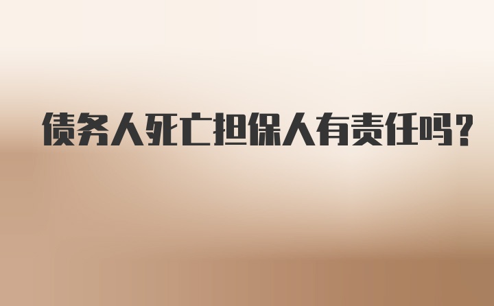 债务人死亡担保人有责任吗？