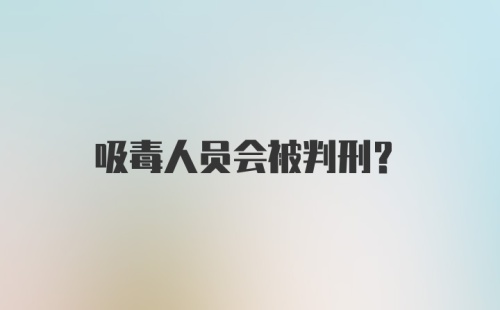 吸毒人员会被判刑？