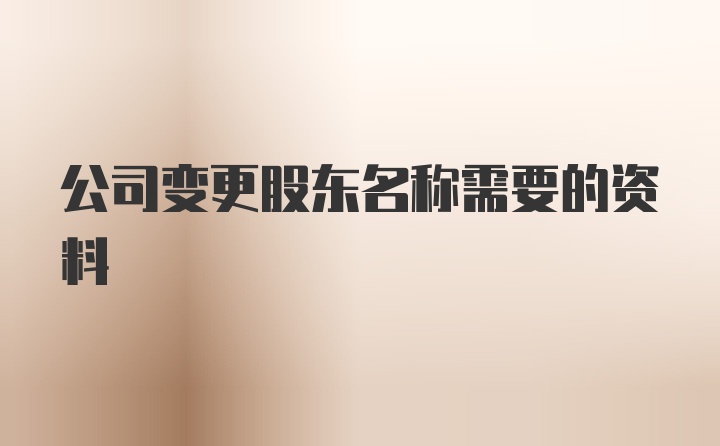 公司变更股东名称需要的资料