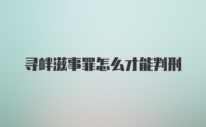 寻衅滋事罪怎么才能判刑