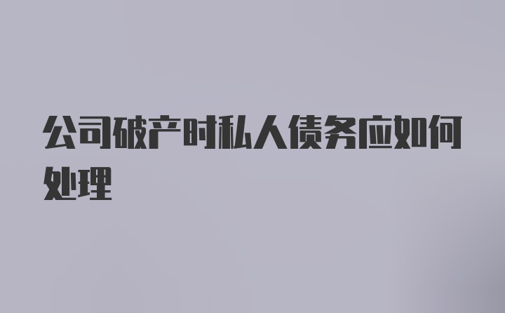 公司破产时私人债务应如何处理