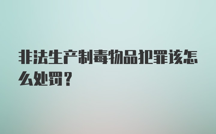 非法生产制毒物品犯罪该怎么处罚?