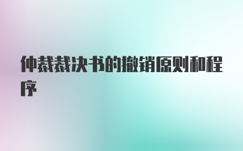 仲裁裁决书的撤销原则和程序