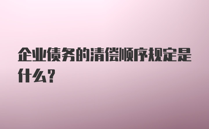 企业债务的清偿顺序规定是什么?