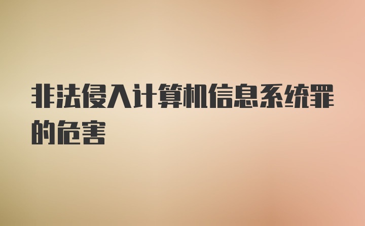 非法侵入计算机信息系统罪的危害